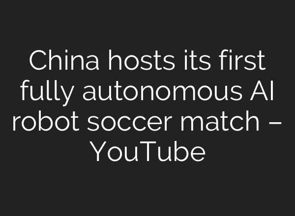 China hosts its first fully autonomous AI robot soccer match – YouTube