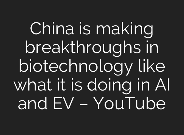 China is making breakthroughs in biotechnology like what it is doing in AI and EV – YouTube