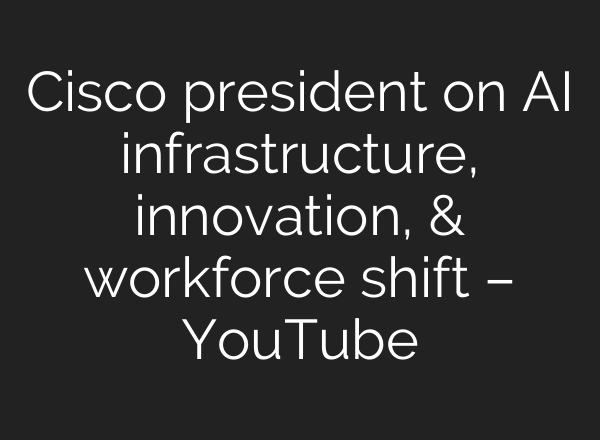Cisco president on AI infrastructure, innovation, & workforce shift – YouTube