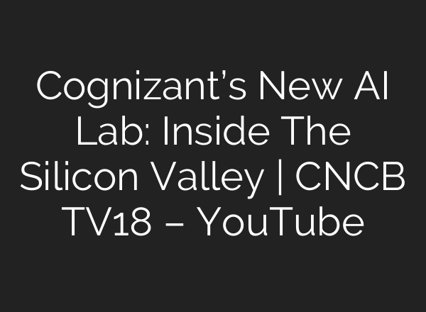 Cognizant’s New AI Lab: Inside The Silicon Valley | CNCB TV18 – YouTube