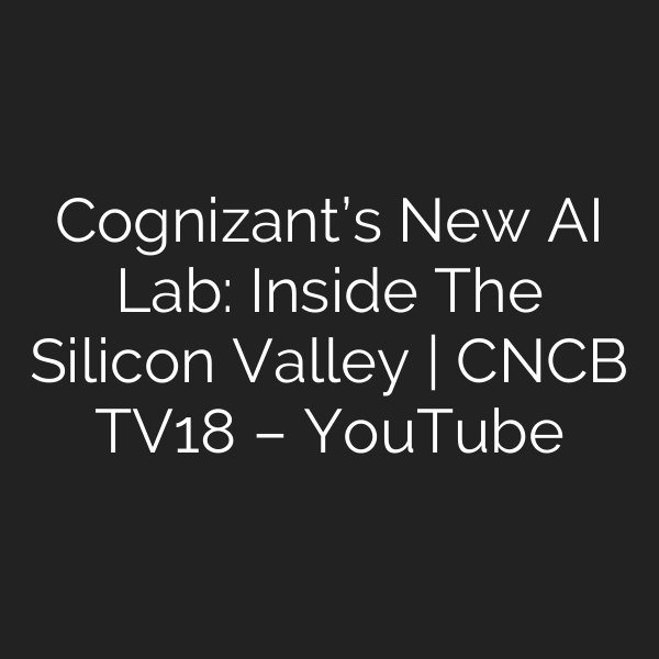 Cognizant’s New AI Lab: Inside The Silicon Valley | CNCB TV18 – YouTube