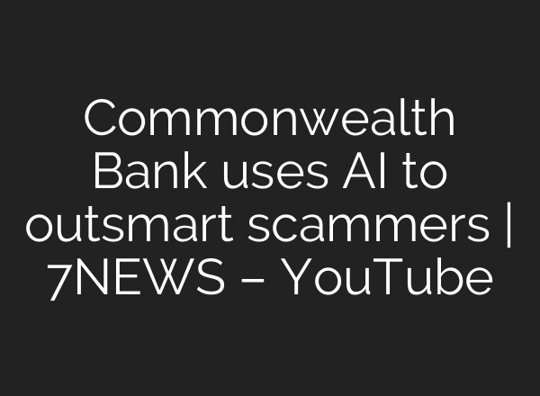 Commonwealth Bank uses AI to outsmart scammers | 7NEWS – YouTube