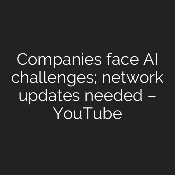 Companies face AI challenges; network updates needed – YouTube