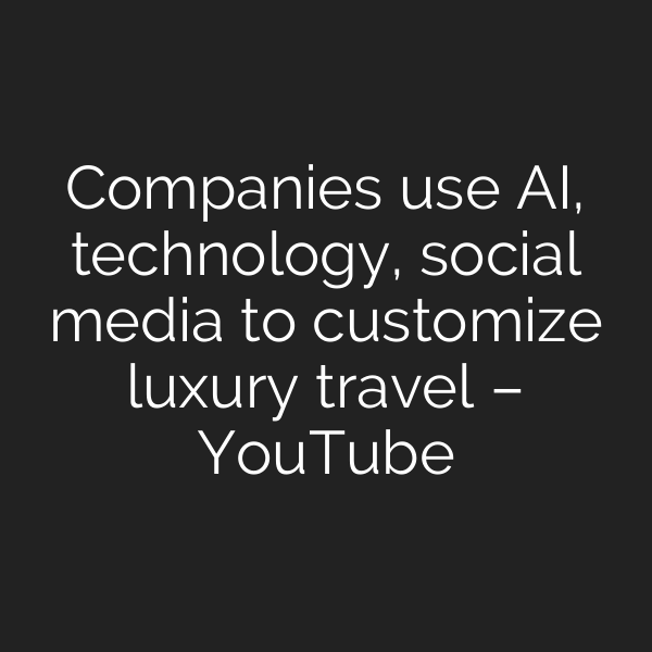 Companies use AI, technology, social media to customize luxury travel – YouTube