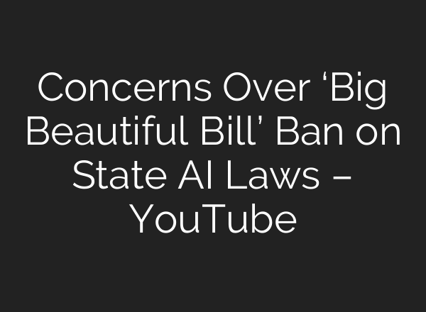 Concerns Over ‘Big Beautiful Bill’ Ban on State AI Laws – YouTube