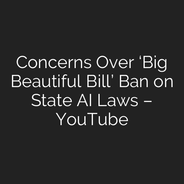 Concerns Over ‘Big Beautiful Bill’ Ban on State AI Laws – YouTube