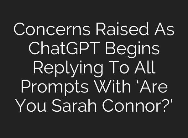 Concerns Raised As ChatGPT Begins Replying To All Prompts With ‘Are You Sarah Connor?’