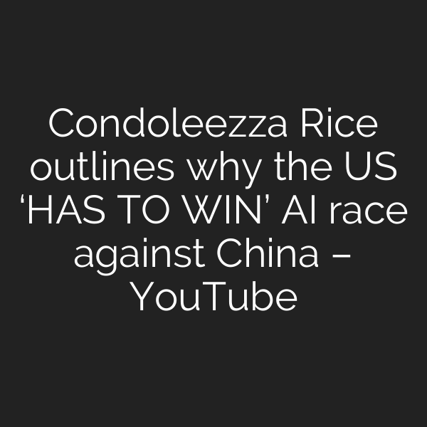 Condoleezza Rice outlines why the US ‘HAS TO WIN’ AI race against China – YouTube