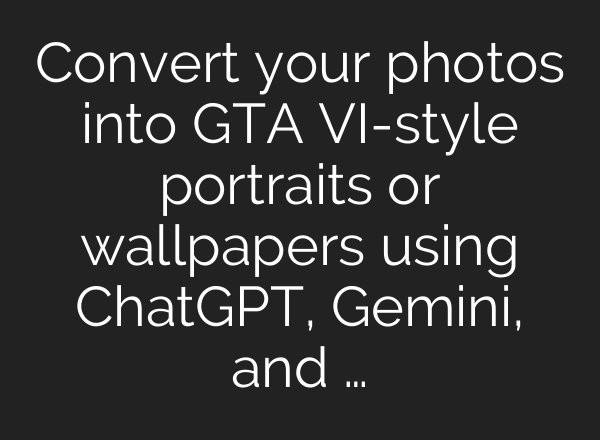 Convert your photos into GTA VI-style portraits or wallpapers using ChatGPT, Gemini, and …