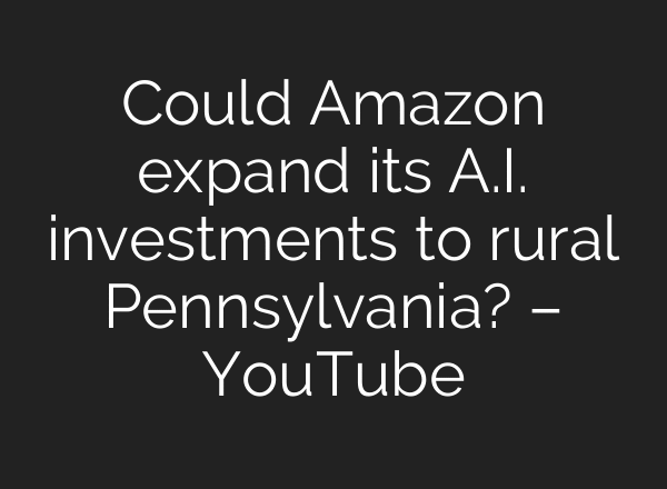 Could Amazon expand its A.I. investments to rural Pennsylvania? – YouTube