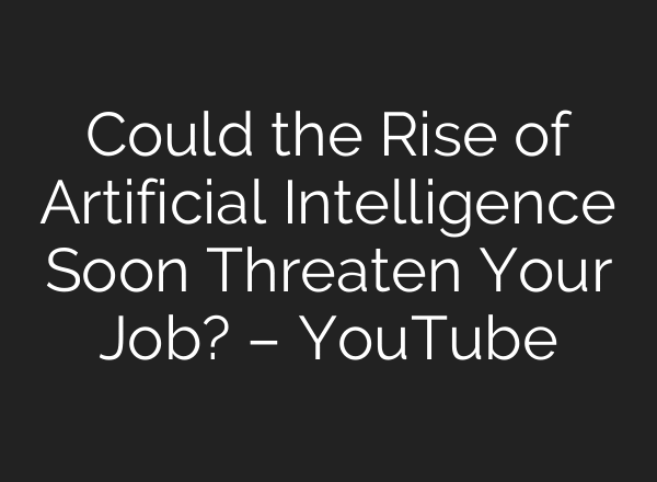 Could the Rise of Artificial Intelligence Soon Threaten Your Job? – YouTube