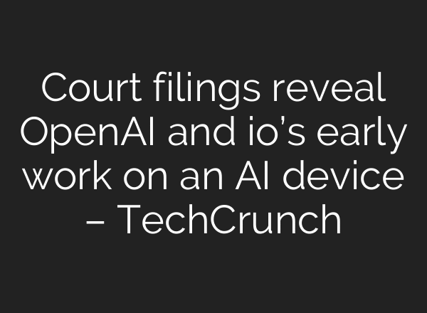 Court filings reveal OpenAI and io’s early work on an AI device – TechCrunch