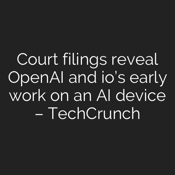 Court filings reveal OpenAI and io’s early work on an AI device – TechCrunch
