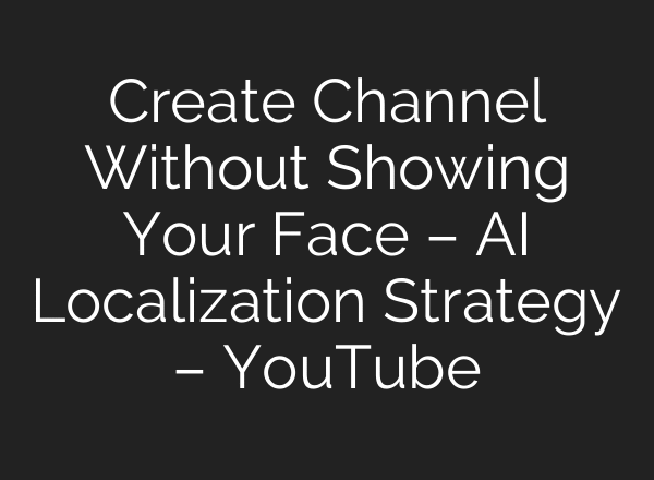 Create Channel Without Showing Your Face – AI Localization Strategy – YouTube