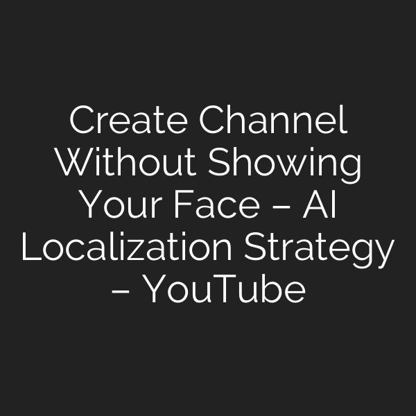 Create Channel Without Showing Your Face – AI Localization Strategy – YouTube