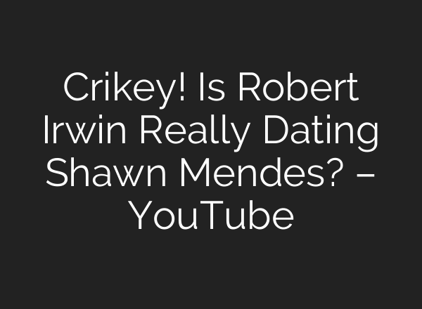 Crikey! Is Robert Irwin Really Dating Shawn Mendes? – YouTube