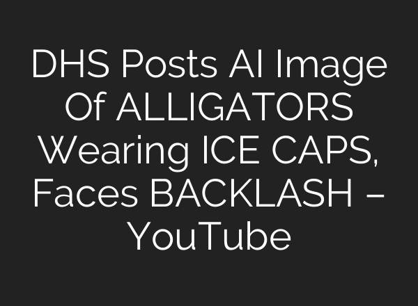 DHS Posts AI Image Of ALLIGATORS Wearing ICE CAPS, Faces BACKLASH – YouTube
