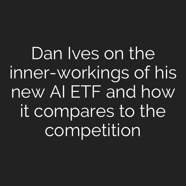 Dan Ives on the inner-workings of his new AI ETF and how it compares to the competition