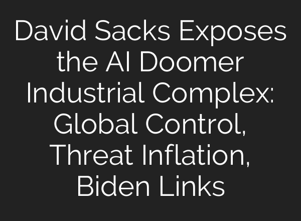 David Sacks Exposes the AI Doomer Industrial Complex: Global Control, Threat Inflation, Biden Links