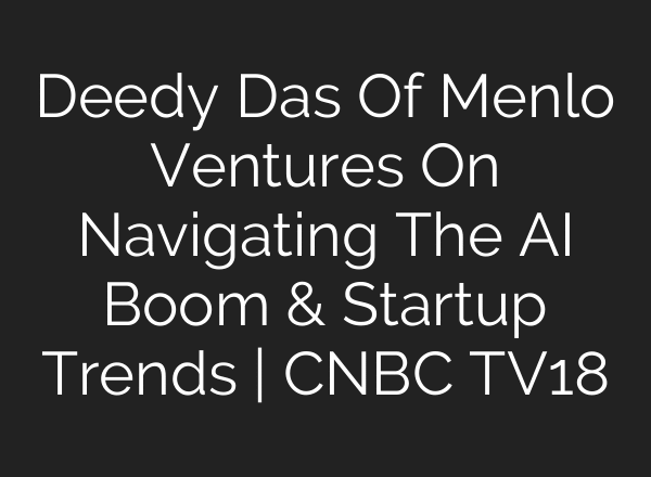 Deedy Das Of Menlo Ventures On Navigating The AI Boom & Startup Trends | CNBC TV18