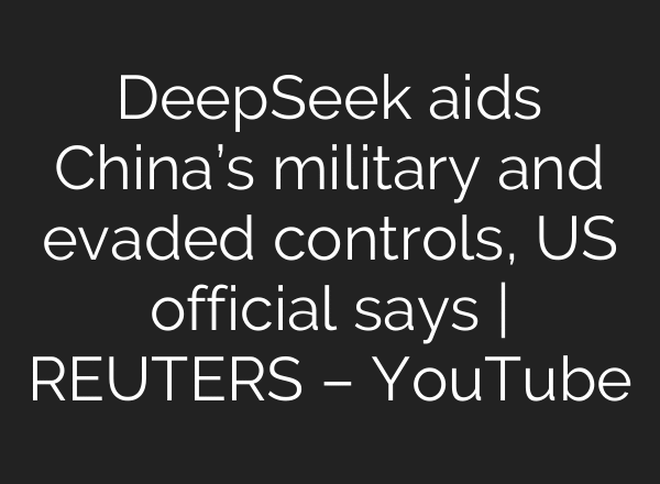 DeepSeek aids China’s military and evaded controls, US official says | REUTERS – YouTube
