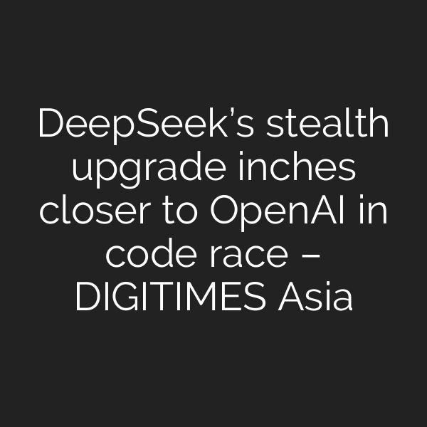 DeepSeek’s stealth upgrade inches closer to OpenAI in code race – DIGITIMES Asia