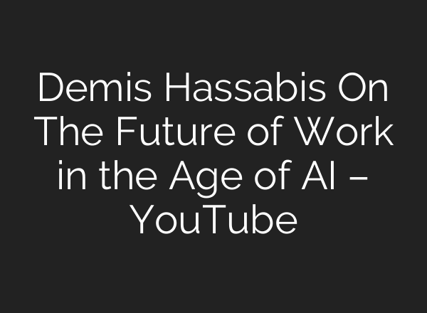 Demis Hassabis On The Future of Work in the Age of AI – YouTube