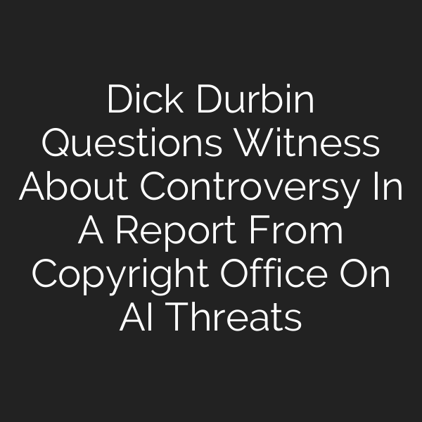 Dick Durbin Questions Witness About Controversy In A Report From Copyright Office On AI Threats