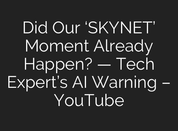 Did Our ‘SKYNET’ Moment Already Happen? — Tech Expert’s AI Warning – YouTube