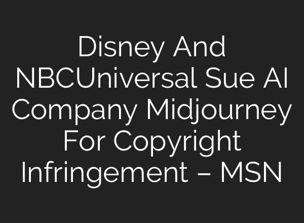 Disney And NBCUniversal Sue AI Company Midjourney For Copyright Infringement – MSN