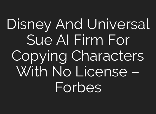 Disney And Universal Sue AI Firm For Copying Characters With No License – Forbes