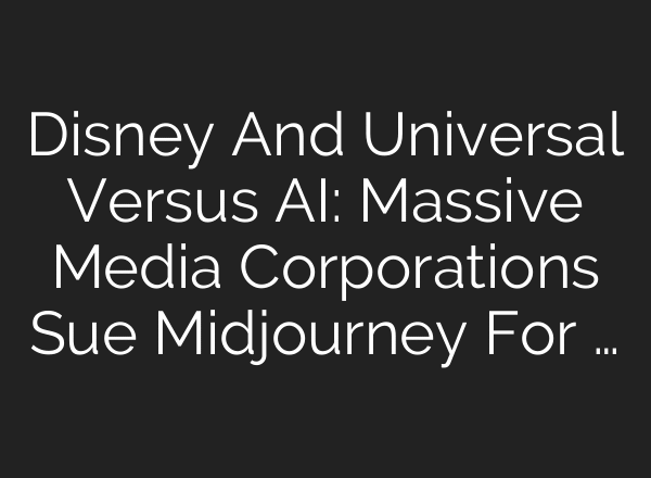 Disney And Universal Versus AI: Massive Media Corporations Sue Midjourney For …