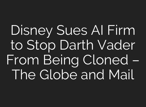 Disney Sues AI Firm to Stop Darth Vader From Being Cloned – The Globe and Mail