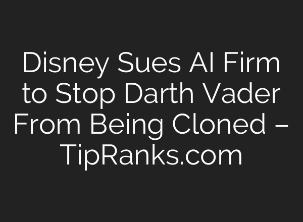Disney Sues AI Firm to Stop Darth Vader From Being Cloned – TipRanks.com