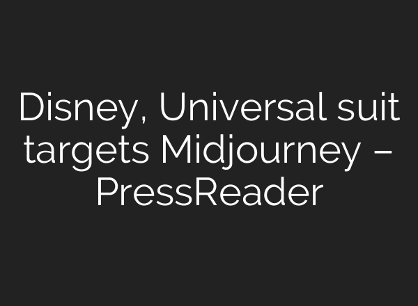 Disney, Universal suit targets Midjourney – PressReader