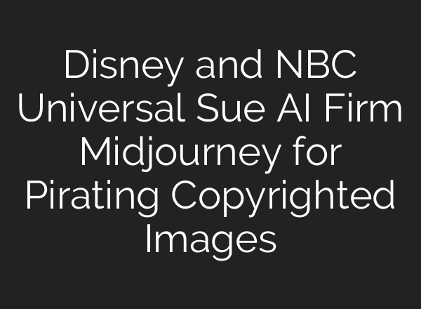 Disney and NBC Universal Sue AI Firm Midjourney for Pirating Copyrighted Images