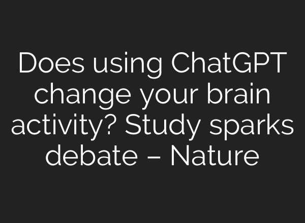 Does using ChatGPT change your brain activity? Study sparks debate – Nature