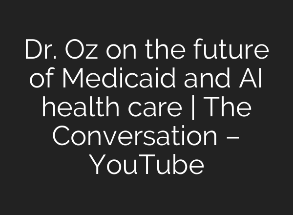 Dr. Oz on the future of Medicaid and AI health care | The Conversation – YouTube