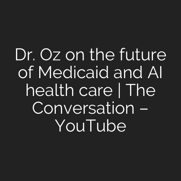 Dr. Oz on the future of Medicaid and AI health care | The Conversation – YouTube