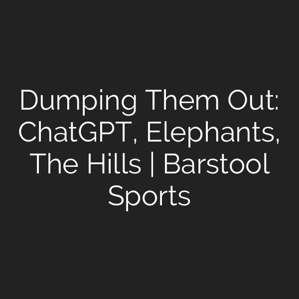 Dumping Them Out: ChatGPT, Elephants, The Hills | Barstool Sports