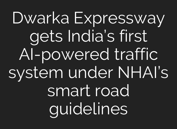 Dwarka Expressway gets India’s first AI-powered traffic system under NHAI’s smart road guidelines