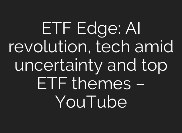ETF Edge: AI revolution, tech amid uncertainty and top ETF themes – YouTube
