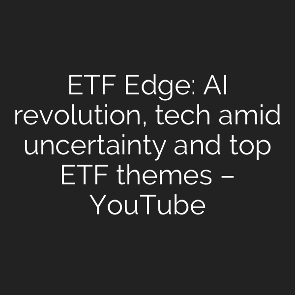 ETF Edge: AI revolution, tech amid uncertainty and top ETF themes – YouTube