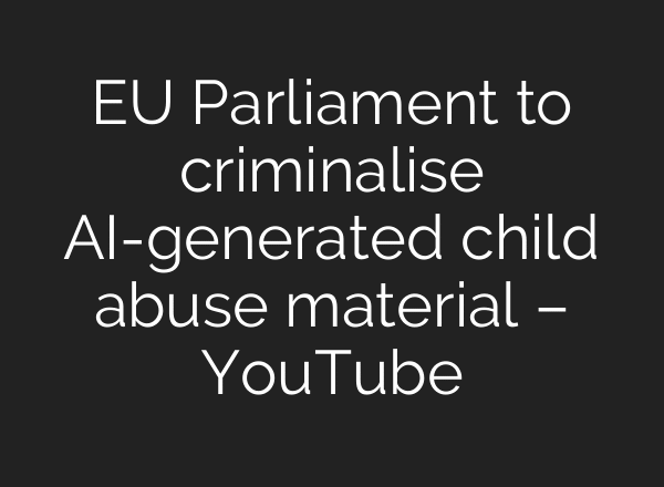 EU Parliament to criminalise AI-generated child abuse material – YouTube