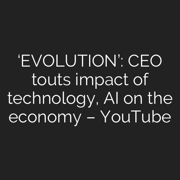 ‘EVOLUTION’: CEO touts impact of technology, AI on the economy – YouTube