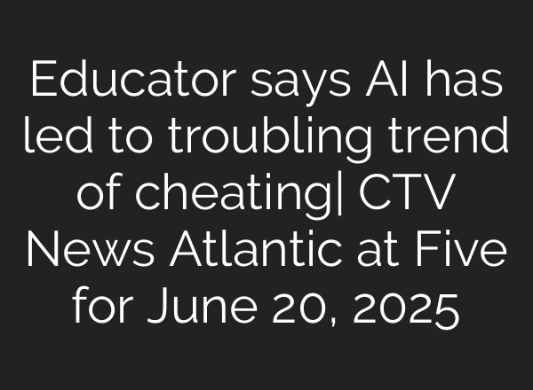 Educator says AI has led to troubling trend of cheating| CTV News Atlantic at Five for June 20, 2025