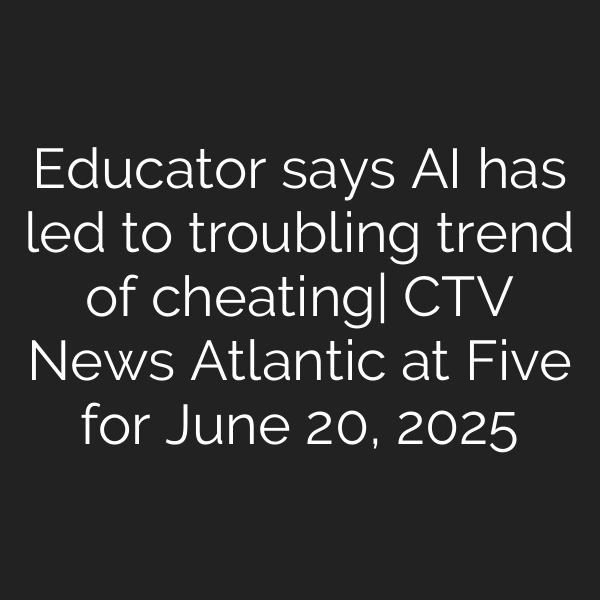 Educator says AI has led to troubling trend of cheating| CTV News Atlantic at Five for June 20, 2025