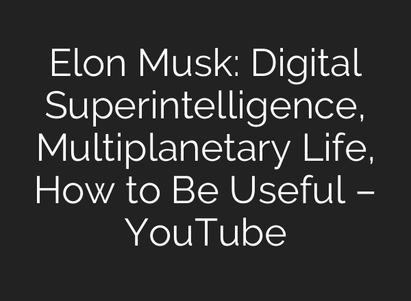 Elon Musk: Digital Superintelligence, Multiplanetary Life, How to Be Useful – YouTube
