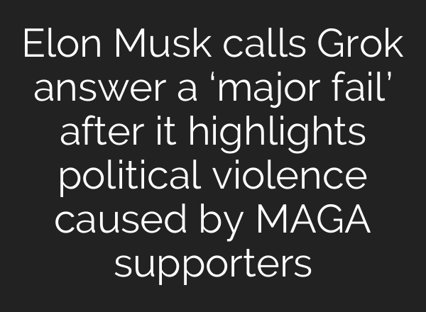 Elon Musk calls Grok answer a ‘major fail’ after it highlights political violence caused by MAGA supporters