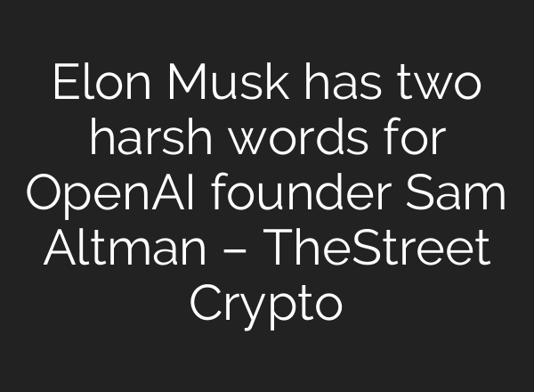Elon Musk has two harsh words for OpenAI founder Sam Altman – TheStreet Crypto
